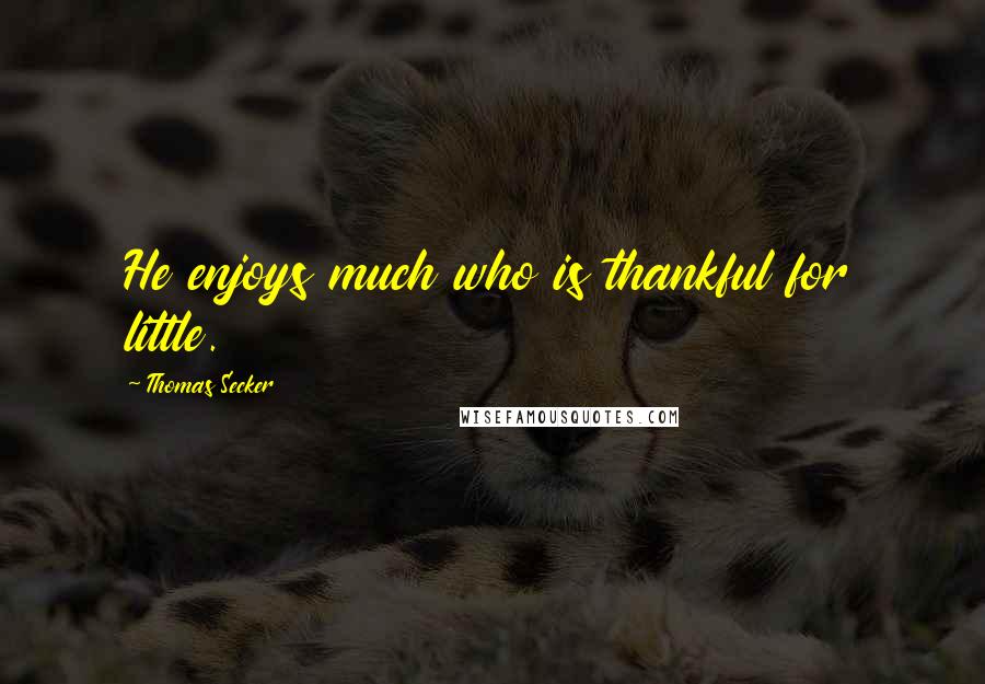 Thomas Secker quotes: He enjoys much who is thankful for little.