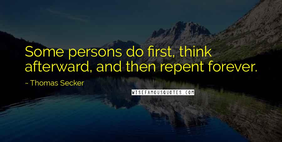Thomas Secker quotes: Some persons do first, think afterward, and then repent forever.