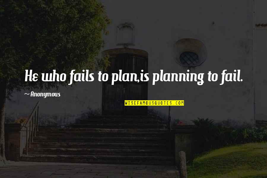 Thomas Shadwell Quotes By Anonymous: He who fails to plan,is planning to fail.