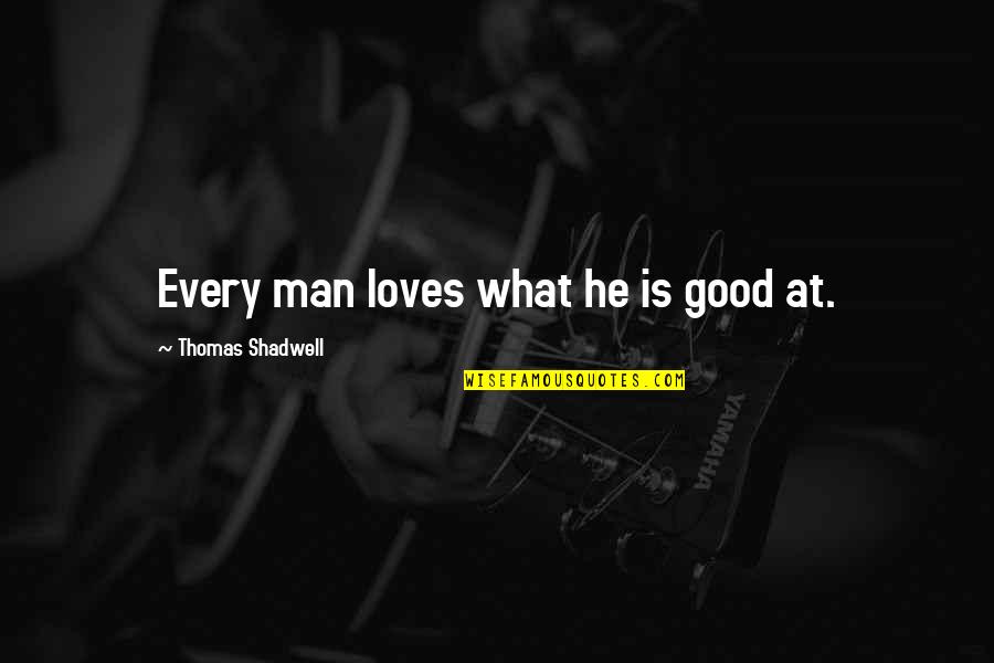 Thomas Shadwell Quotes By Thomas Shadwell: Every man loves what he is good at. Thomas Shadwell Quotes By Thomas Shadwell: Every man loves what he is good at.