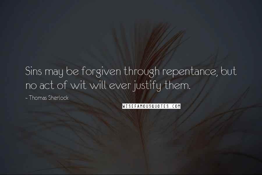 Thomas Sherlock quotes: Sins may be forgiven through repentance, but no act of wit will ever justify them.