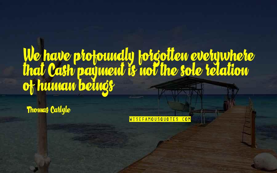 Thomas Sole Quotes By Thomas Carlyle: We have profoundly forgotten everywhere that Cash-payment is Thomas Sole Quotes By Thomas Carlyle: We have profoundly forgotten everywhere that Cash-payment is