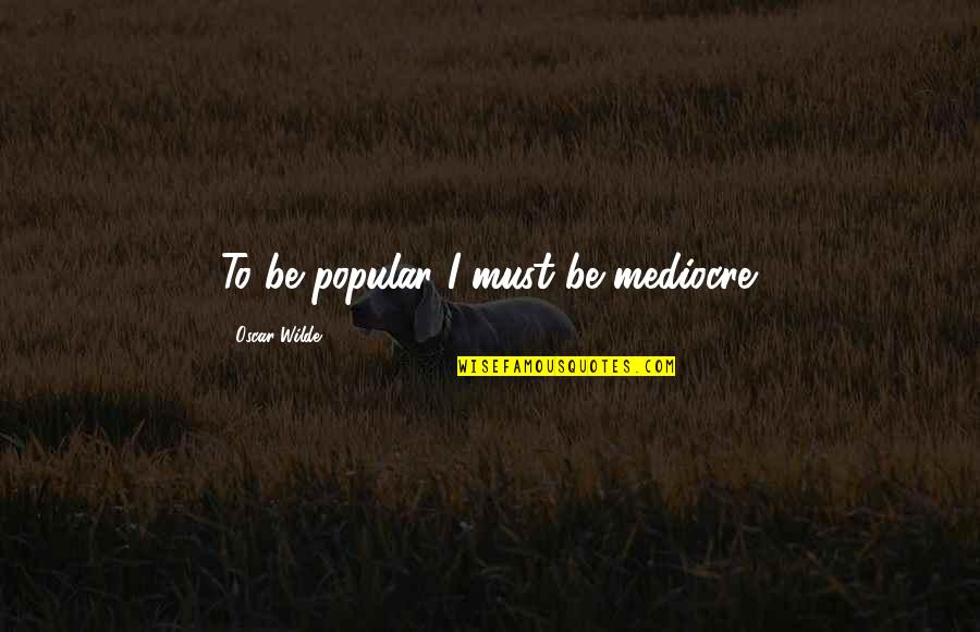 Thomas Sowell Economics Quotes By Oscar Wilde: To be popular I must be mediocre. Thomas Sowell Economics Quotes By Oscar Wilde: To be popular I must be mediocre.