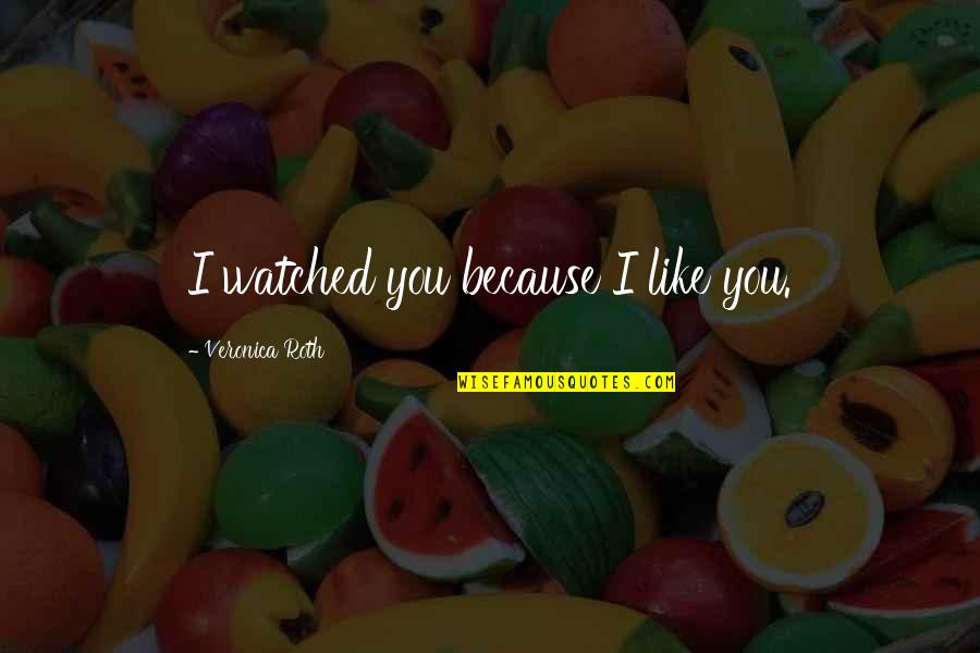 Thomas Sowell Famous Quotes By Veronica Roth: I watched you because I like you. Thomas Sowell Famous Quotes By Veronica Roth: I watched you because I like you.