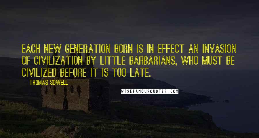 Thomas Sowell quotes: Each new generation born is in effect an invasion of civilization by little barbarians, who must be civilized before it is too late.