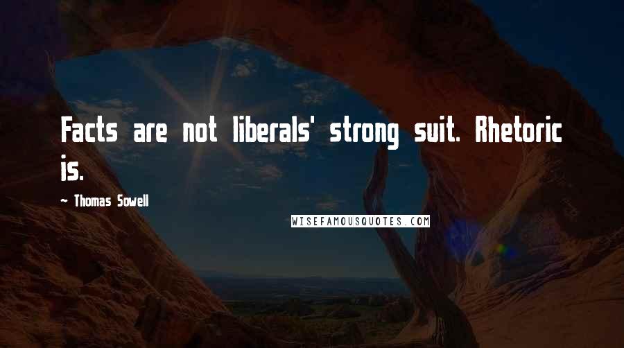 Thomas Sowell quotes: Facts are not liberals' strong suit. Rhetoric is.