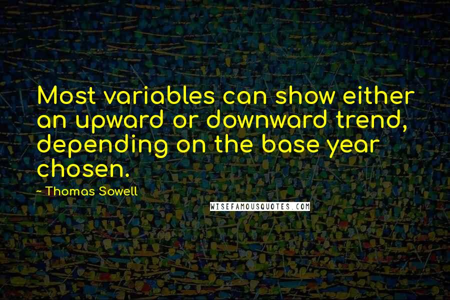 Thomas Sowell quotes: Most variables can show either an upward or downward trend, depending on the base year chosen.