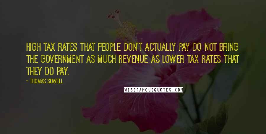 Thomas Sowell quotes: High tax rates that people don't actually pay do not bring the government as much revenue as lower tax rates that they do pay.