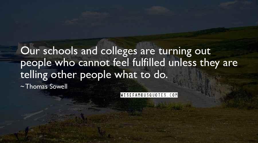 Thomas Sowell quotes: Our schools and colleges are turning out people who cannot feel fulfilled unless they are telling other people what to do.