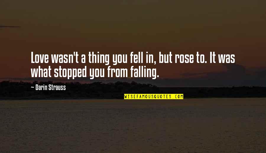 Thomas Sprat Quotes By Darin Strauss: Love wasn't a thing you fell in, but