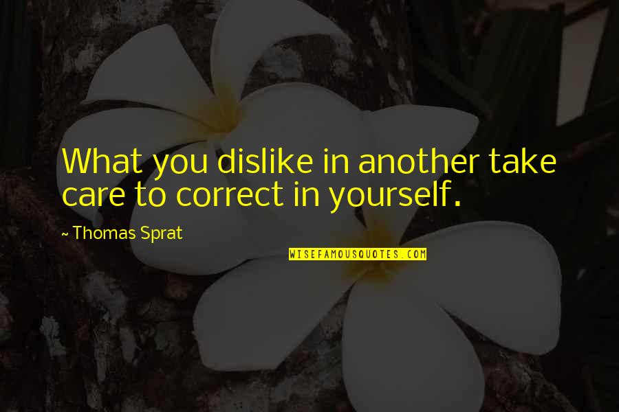 Thomas Sprat Quotes By Thomas Sprat: What you dislike in another take care to