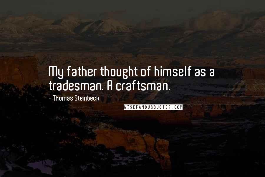 Thomas Steinbeck quotes: My father thought of himself as a tradesman. A craftsman.