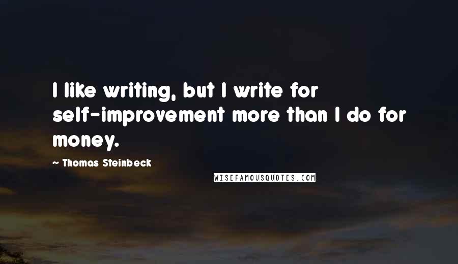 Thomas Steinbeck quotes: I like writing, but I write for self-improvement more than I do for money.