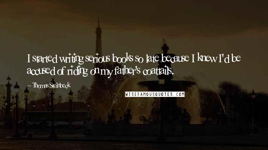 Thomas Steinbeck quotes: I started writing serious books so late because I knew I'd be accused of riding on my father's coattails.