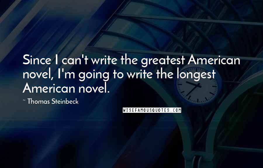 Thomas Steinbeck quotes: Since I can't write the greatest American novel, I'm going to write the longest American novel.