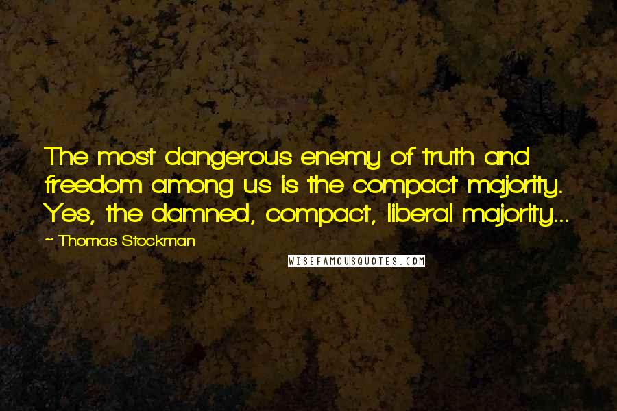 Thomas Stockman quotes: The most dangerous enemy of truth and freedom among us is the compact majority. Yes, the damned, compact, liberal majority...