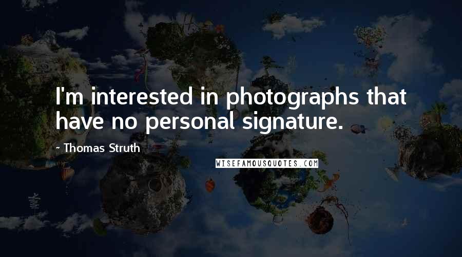 Thomas Struth quotes: I'm interested in photographs that have no personal signature.