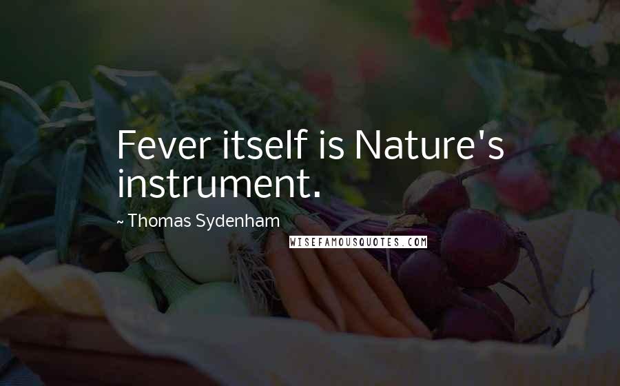 Thomas Sydenham quotes: Fever itself is Nature's instrument.