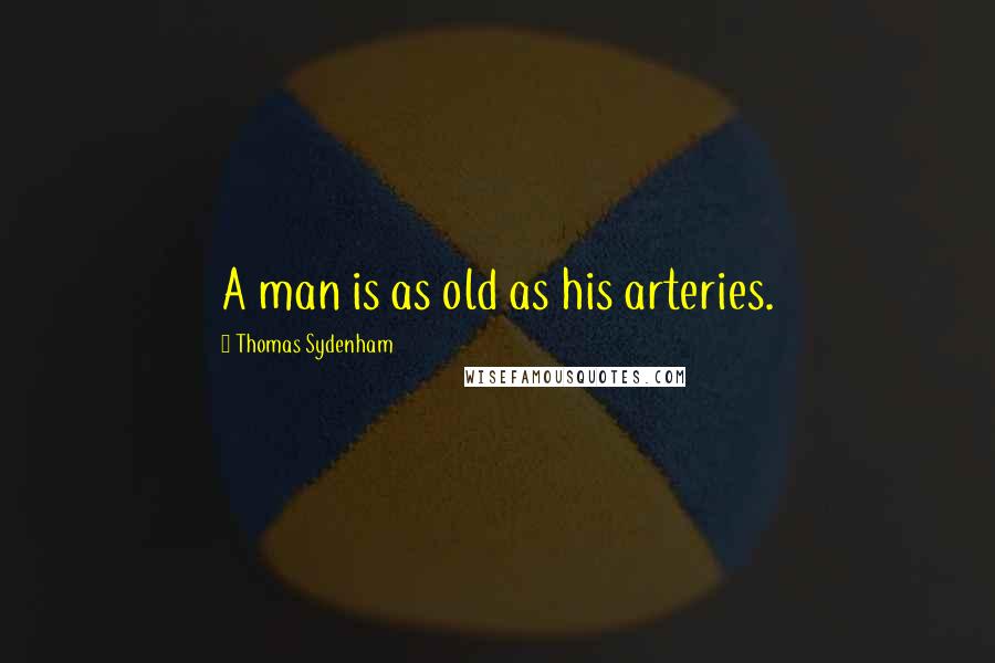 Thomas Sydenham quotes: A man is as old as his arteries.