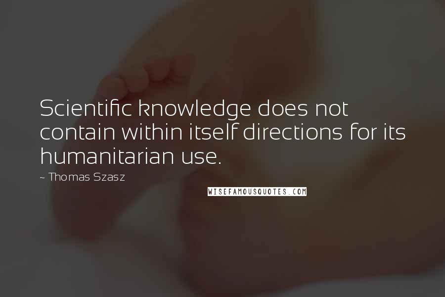 Thomas Szasz quotes: Scientific knowledge does not contain within itself directions for its humanitarian use.