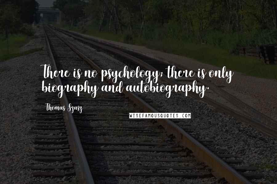 Thomas Szasz quotes: There is no psychology; there is only biography and autobiography.