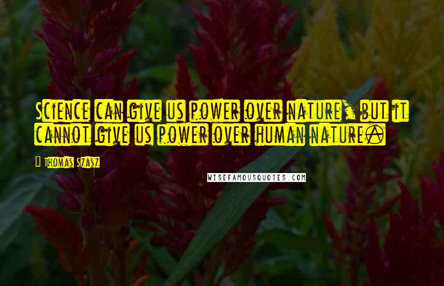 Thomas Szasz quotes: Science can give us power over nature, but it cannot give us power over human nature.