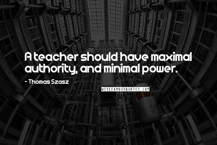 Thomas Szasz quotes: A teacher should have maximal authority, and minimal power.