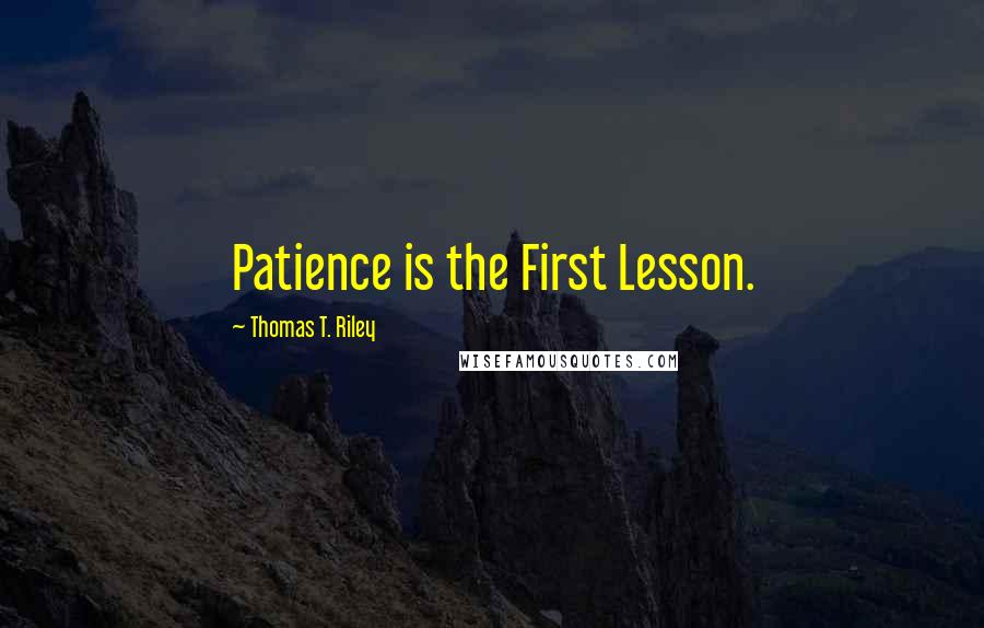 Thomas T. Riley quotes: Patience is the First Lesson.