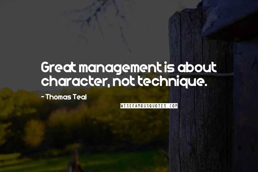 Thomas Teal quotes: Great management is about character, not technique.