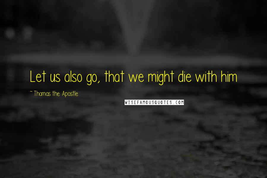 Thomas The Apostle quotes: Let us also go, that we might die with him