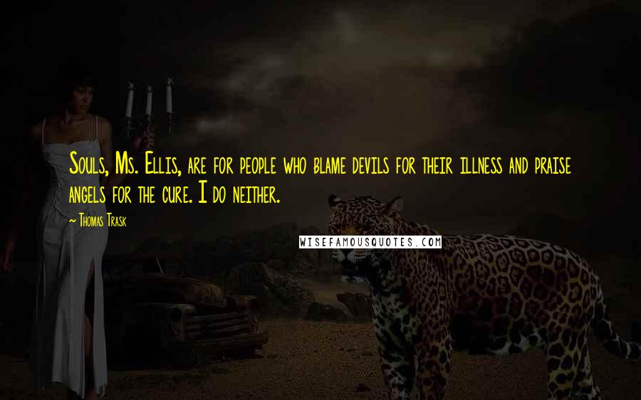 Thomas Trask quotes: Souls, Ms. Ellis, are for people who blame devils for their illness and praise angels for the cure. I do neither.