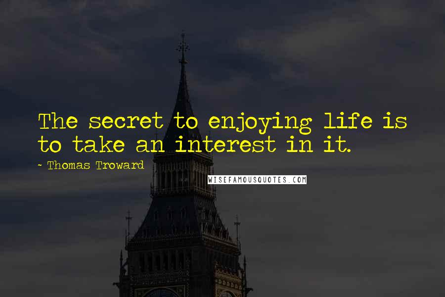 Thomas Troward quotes: The secret to enjoying life is to take an interest in it.