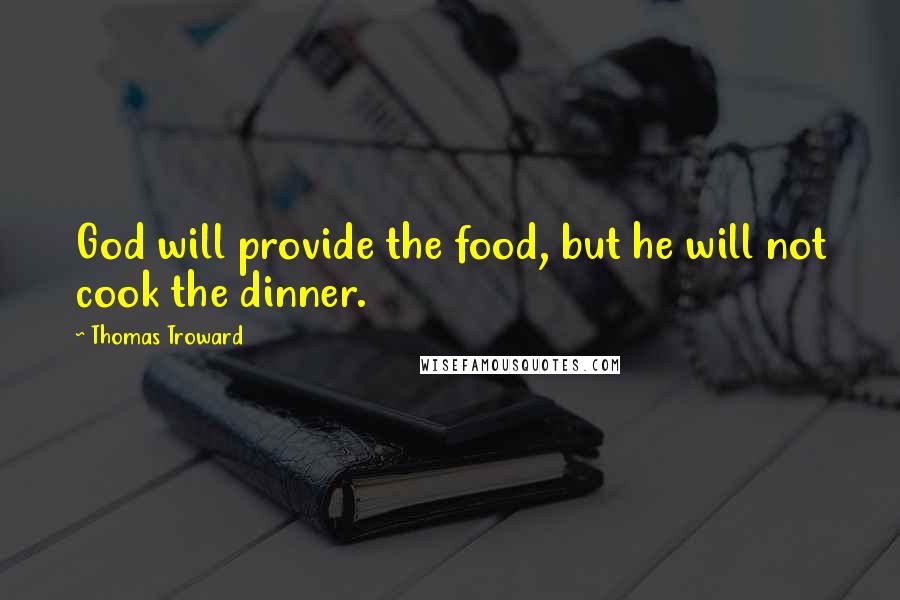 Thomas Troward quotes: God will provide the food, but he will not cook the dinner.