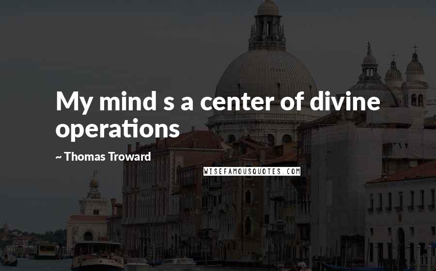 Thomas Troward quotes: My mind s a center of divine operations
