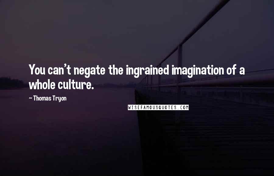 Thomas Tryon quotes: You can't negate the ingrained imagination of a whole culture.