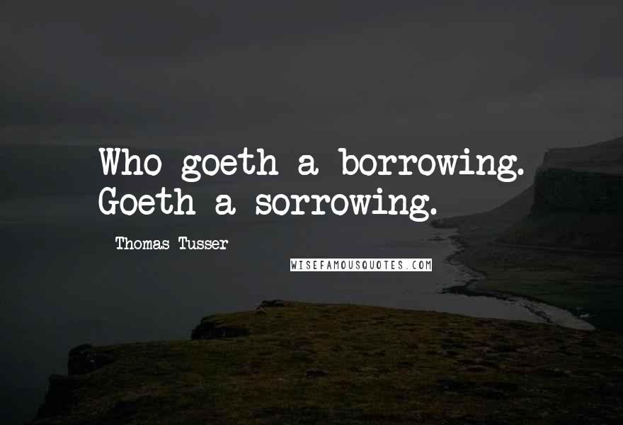 Thomas Tusser quotes: Who goeth a borrowing. Goeth a sorrowing.