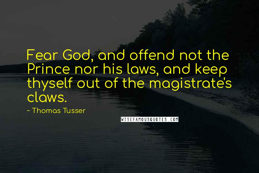Thomas Tusser quotes: Fear God, and offend not the Prince nor his laws, and keep thyself out of the magistrate's claws.