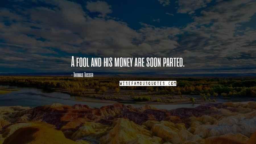 Thomas Tusser quotes: A fool and his money are soon parted.