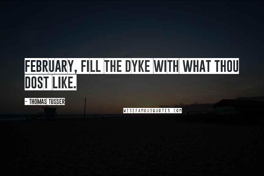 Thomas Tusser quotes: February, fill the dyke with what thou dost like.