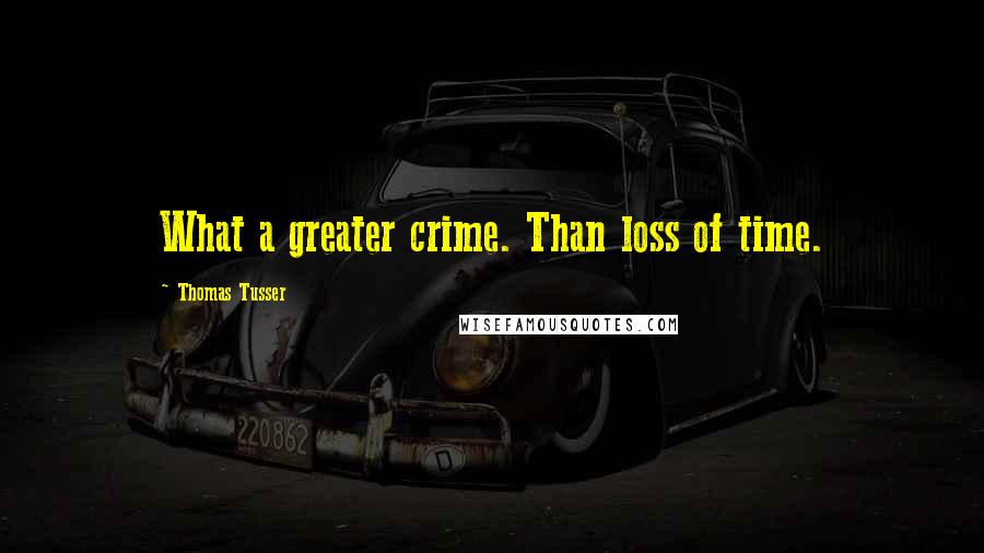 Thomas Tusser quotes: What a greater crime. Than loss of time.