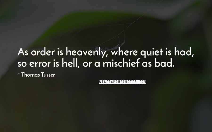 Thomas Tusser quotes: As order is heavenly, where quiet is had, so error is hell, or a mischief as bad.