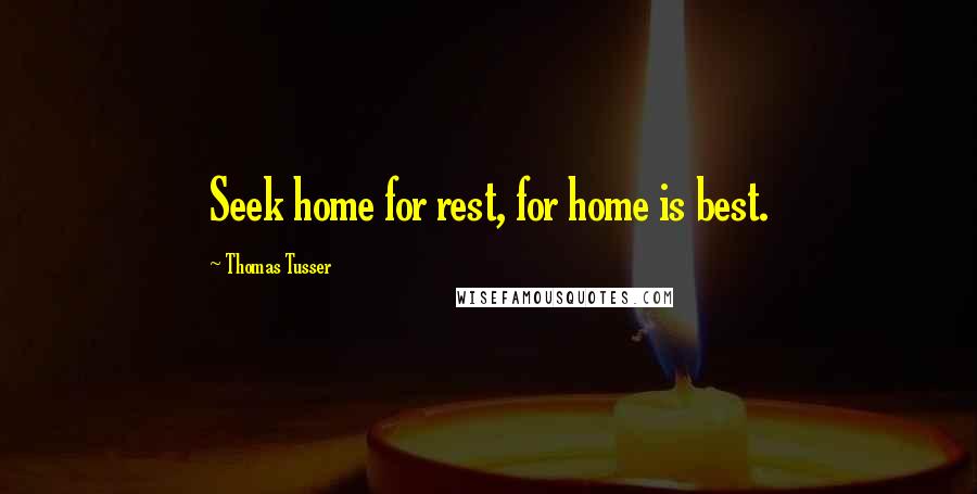 Thomas Tusser quotes: Seek home for rest, for home is best.