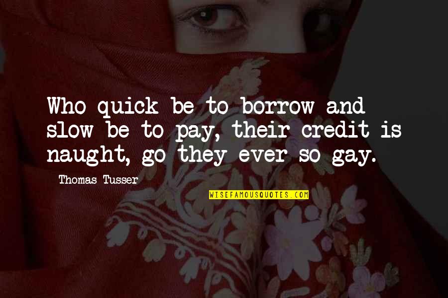 Thomas Tusser Quotes By Thomas Tusser: Who quick be to borrow and slow be