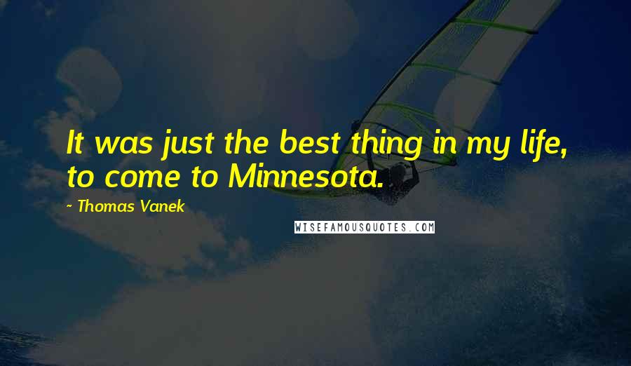 Thomas Vanek quotes: It was just the best thing in my life, to come to Minnesota.