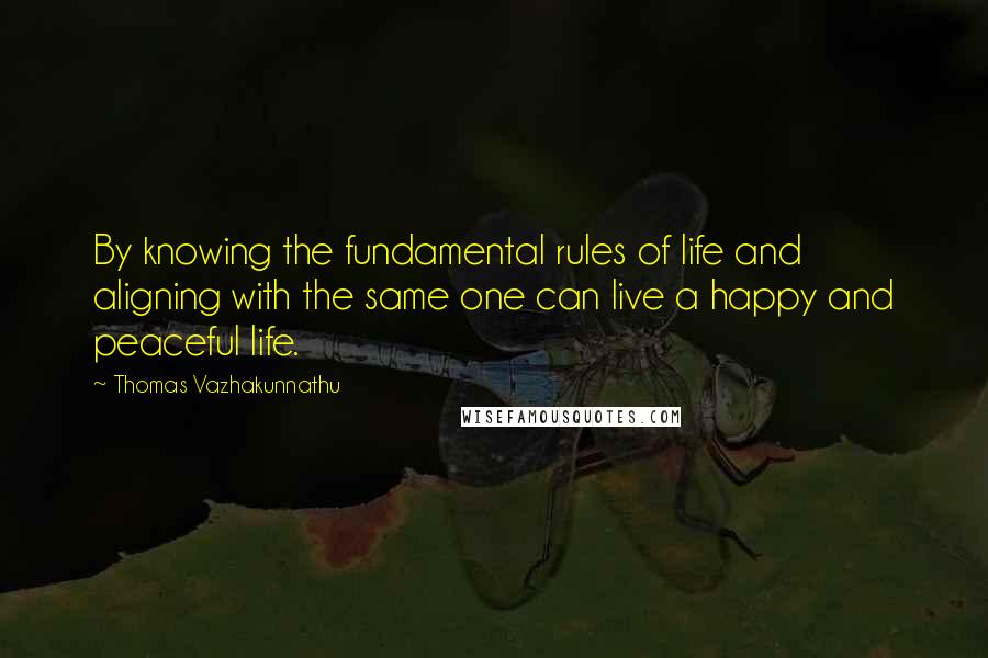 Thomas Vazhakunnathu quotes: By knowing the fundamental rules of life and aligning with the same one can live a happy and peaceful life. Thomas Vazhakunnathu quotes: By knowing the fundamental rules of life and aligning with the same one can live a happy and peaceful life.