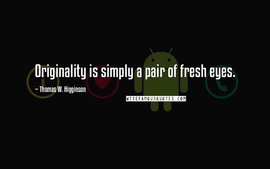 Thomas W. Higginson quotes: Originality is simply a pair of fresh eyes.