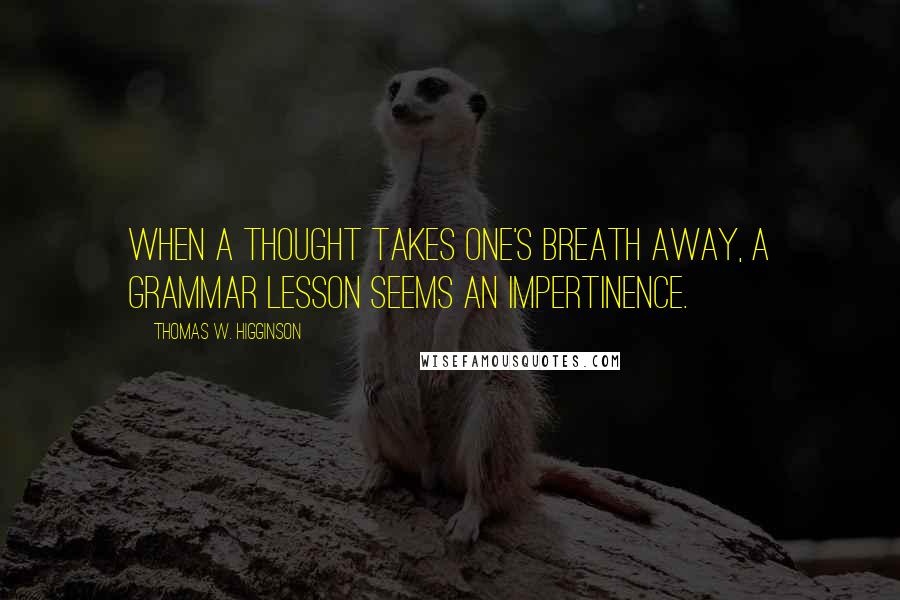 Thomas W. Higginson quotes: When a thought takes one's breath away, a grammar lesson seems an impertinence.