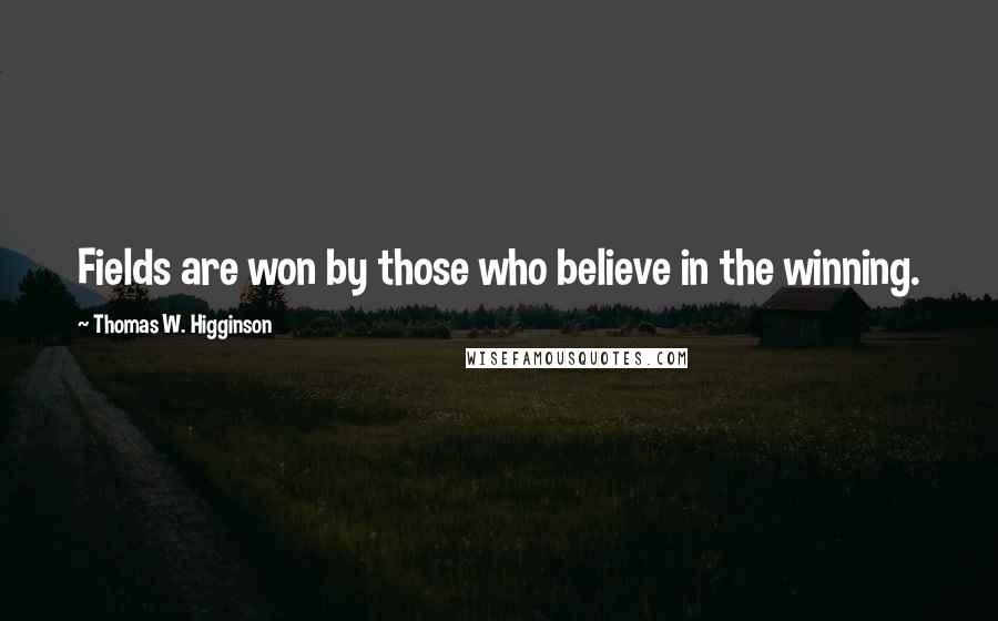 Thomas W. Higginson quotes: Fields are won by those who believe in the winning.