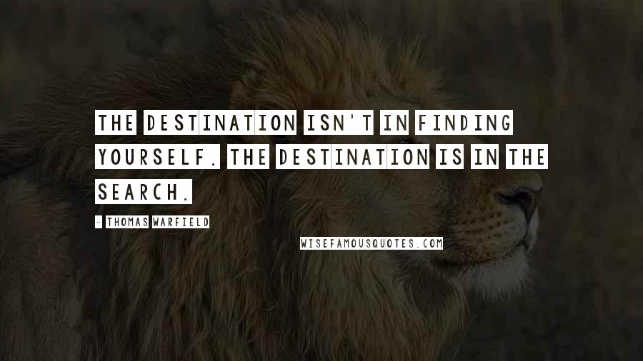 Thomas Warfield quotes: The destination isn't in finding yourself. The destination is in the search.