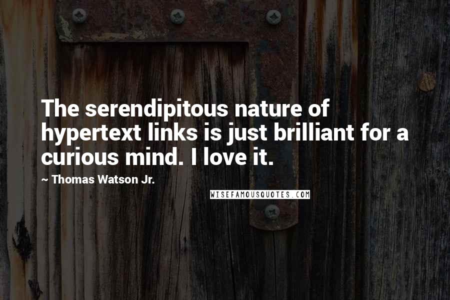 Thomas Watson Jr. quotes: The serendipitous nature of hypertext links is just brilliant for a curious mind. I love it.